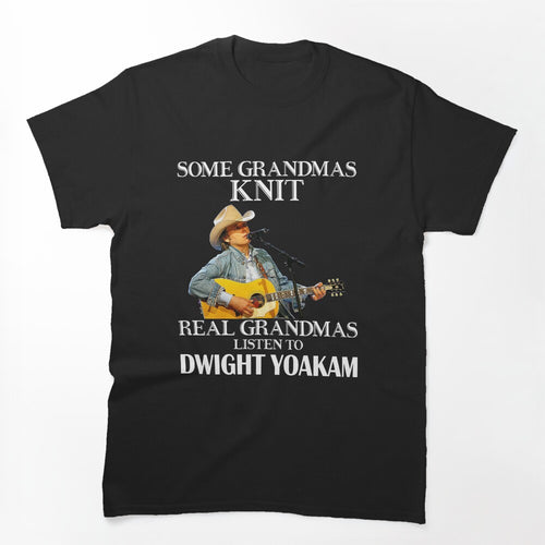 Some Grandmas Knit Real Grandmas Listen To Dwight Yoakam Shirt