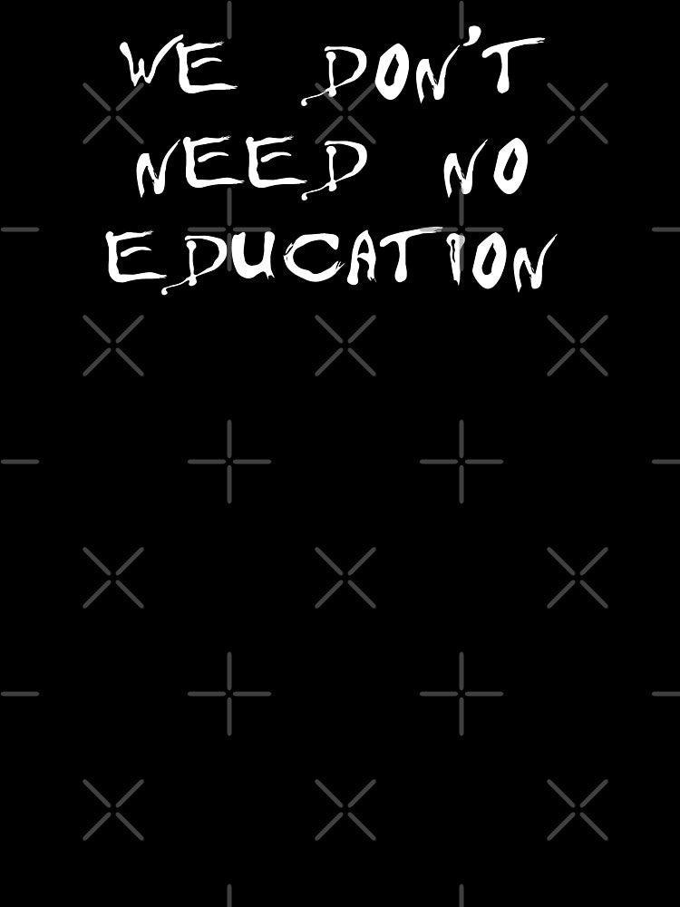 We Don't Need No Education Shirt