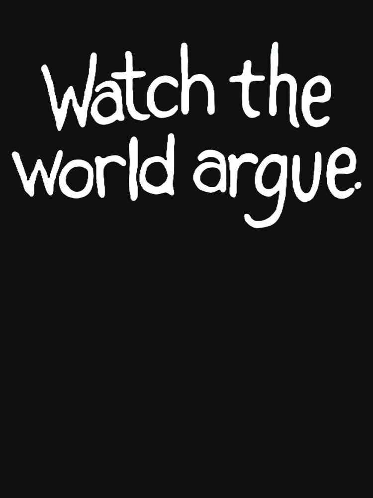 Watch The World Argue Shirt