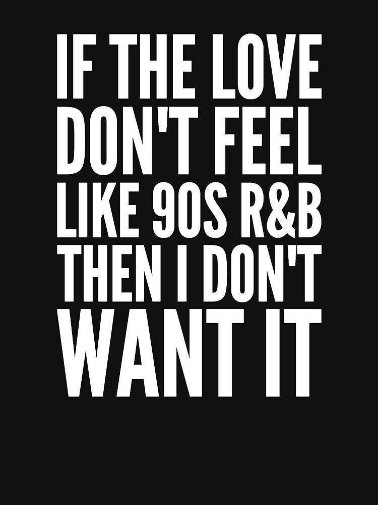 If The Love Don't Feel Like 90's R&B Then I Don't Want It Shirt