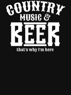 Country Music And Beer That's Why I'm Here Shirt