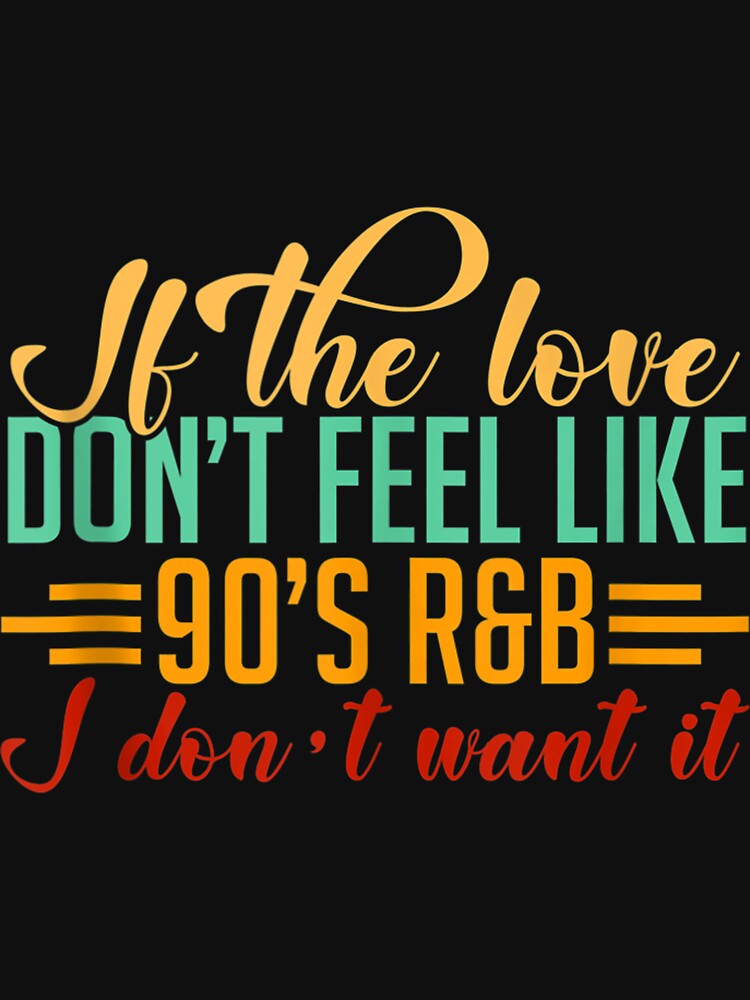 If The Love Don't Feel Like 90'S R&B I Don't Want It EDM Dj Shirt