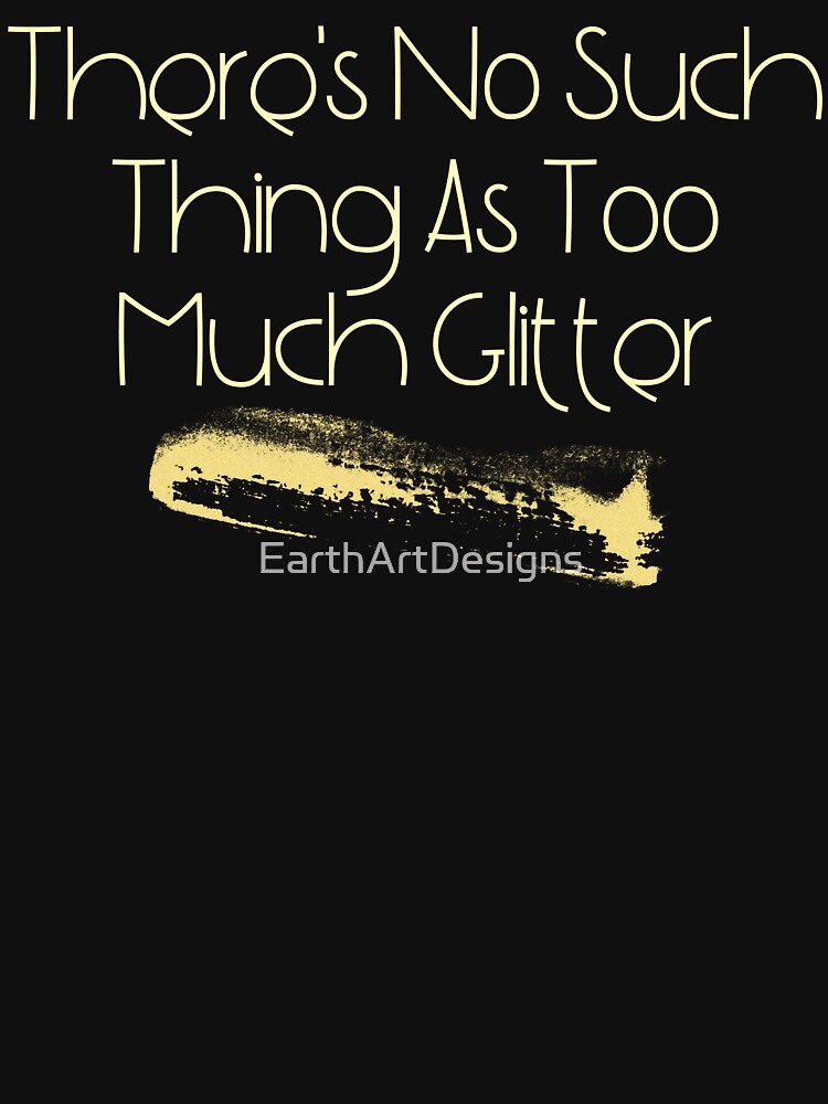 There's No Such Thing As Too Much Glitter Funny Design Shirt
