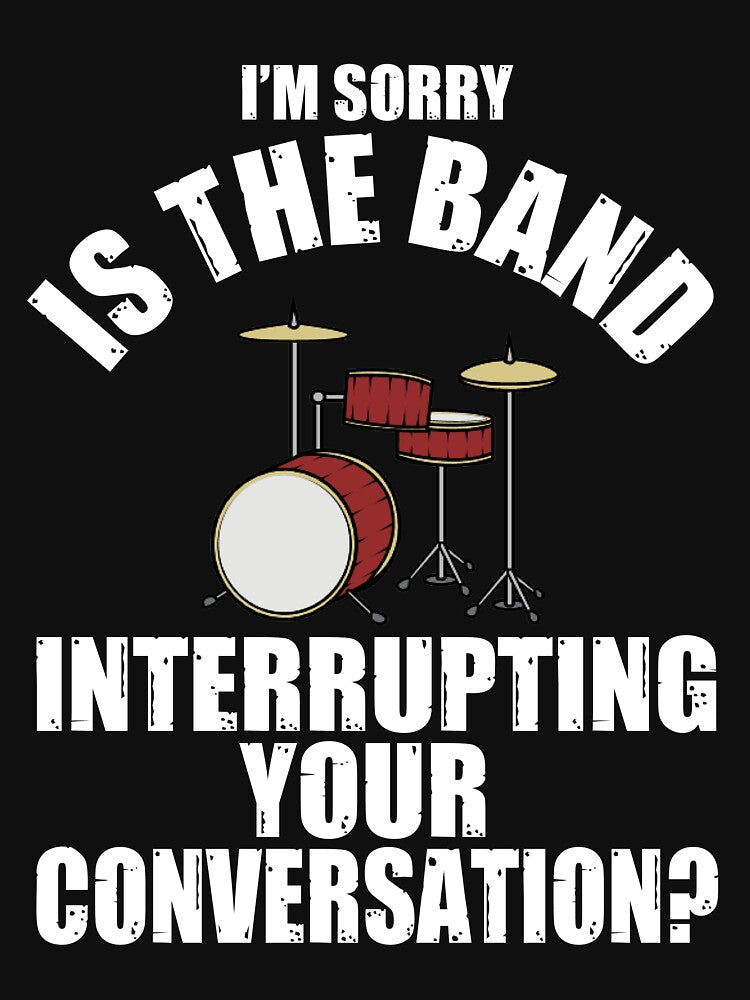 I'M SORRY IS THE BAND INTERRUPTING YOUR CONVERSATION Shirt