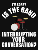 I'M SORRY IS THE BAND INTERRUPTING YOUR CONVERSATION Shirt