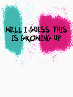 Well I Guess This Is Growing Up Shirt