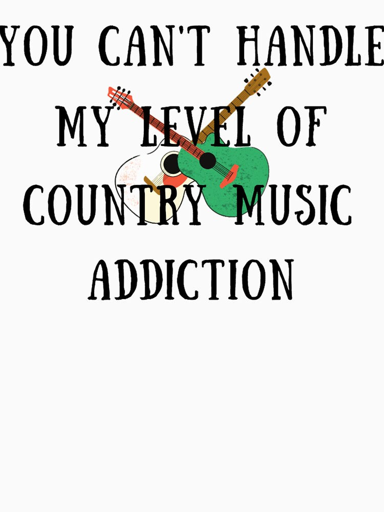 You Can't Handle My Level Of Country Music Addiction Shirt