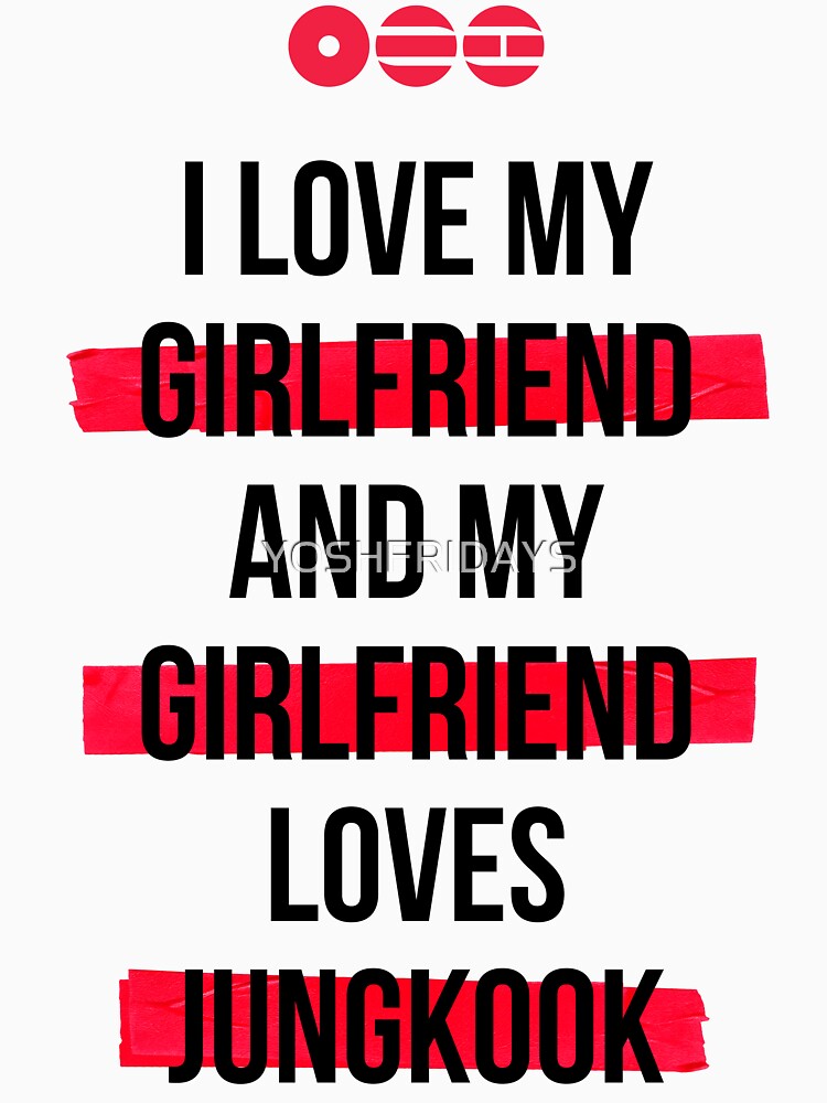 JUNGKOOK - I Love My Girlfriend And My Girlfriend Loves JUNGKOOK Shirt