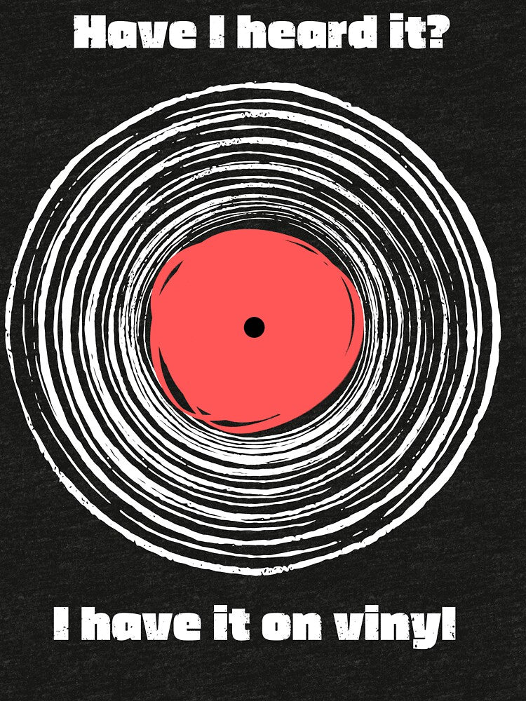 Have I Heard It I Have It On Vinyl! Shirt