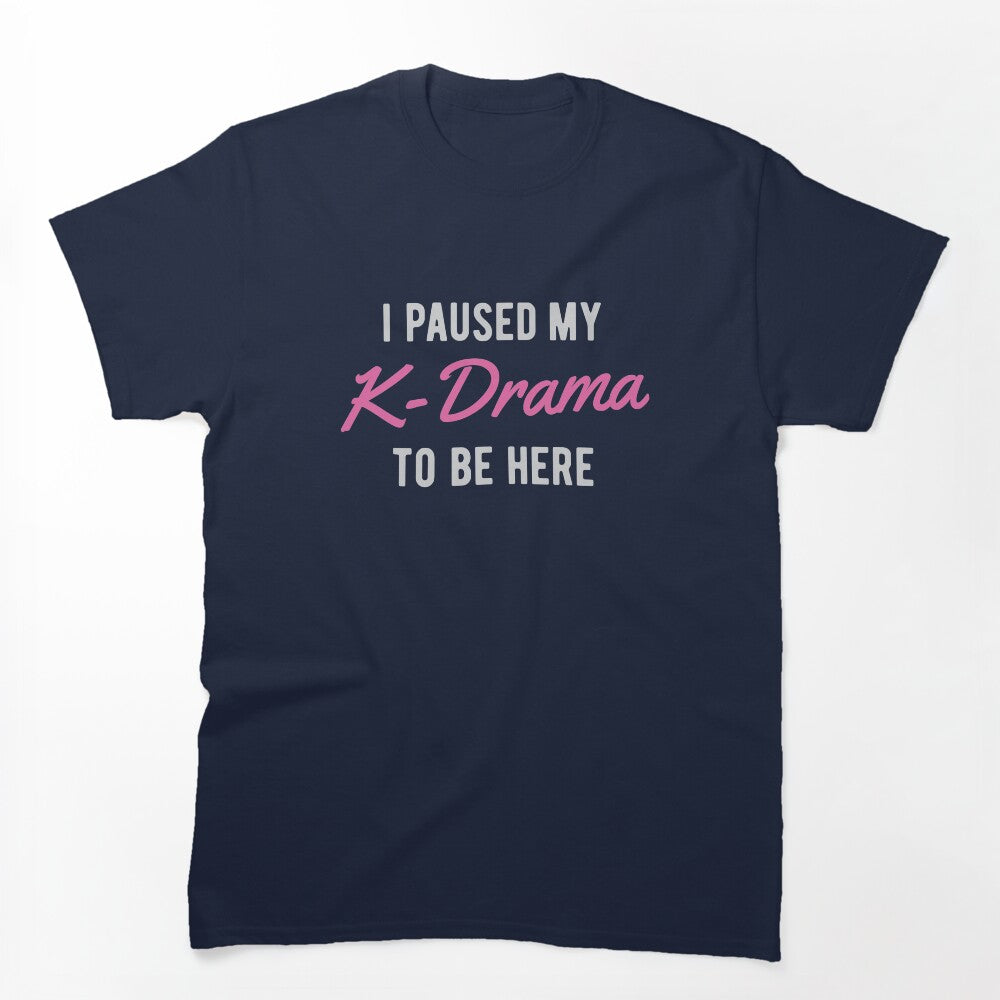 I Paused My K-Drama To Be Here Shirt