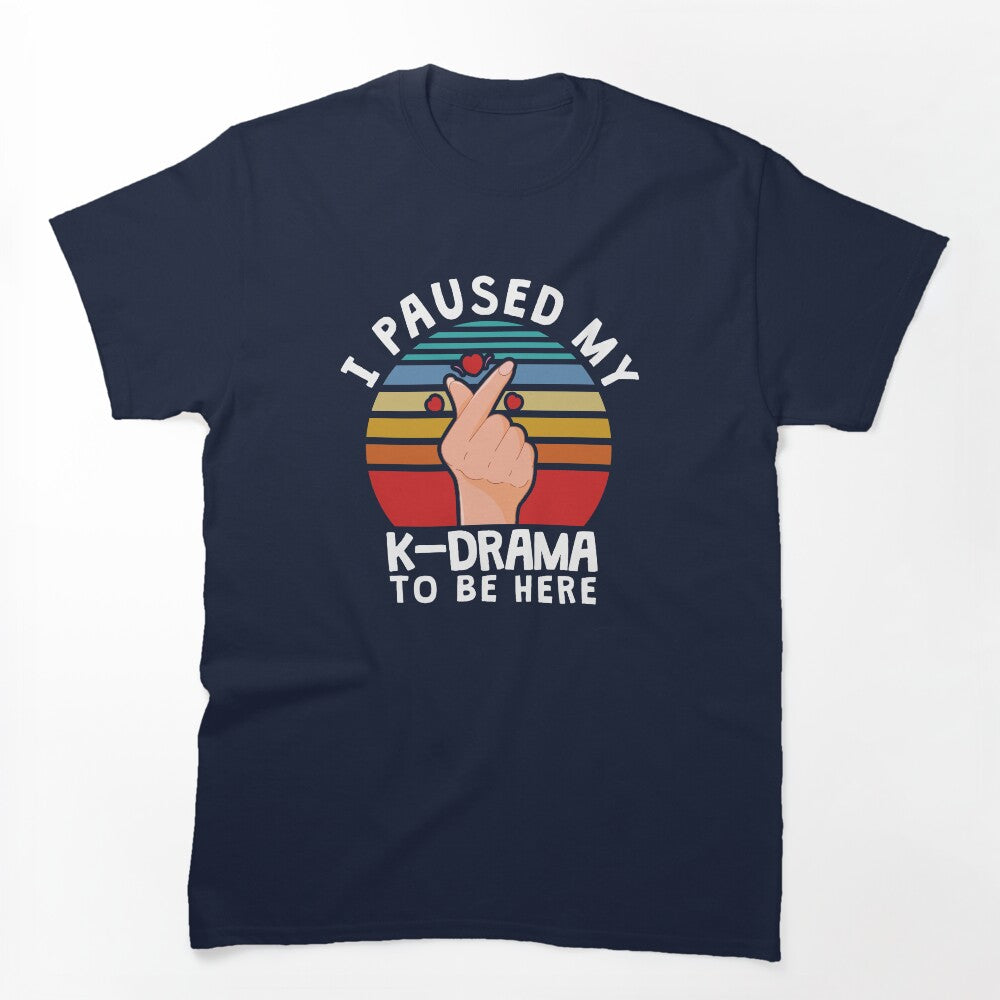 I Paused My K-Drama To Be Here KDrama Shirt