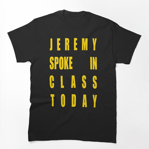 Jeremy Spoke In Class Today Shirt
