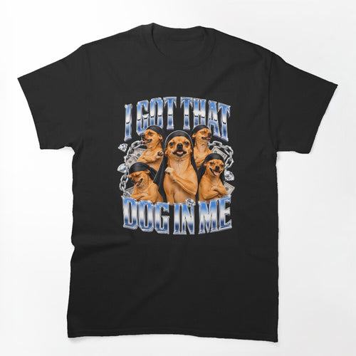 I Got That Dog In Me Chihuahua Bootleg Rap Meme Shirt