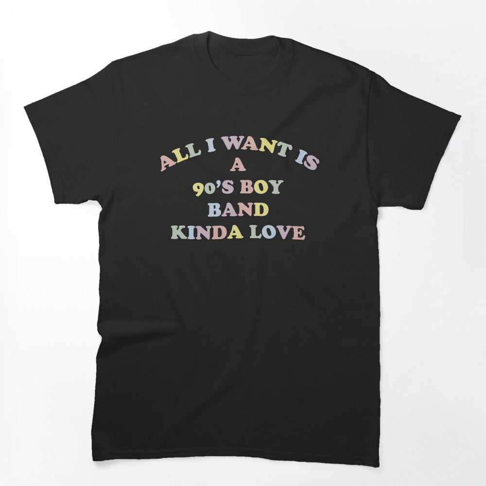 All I Want Is A 90's Boy Band Kinda Love Fun Colorful Novelty Graphic Shirt