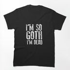 I'm So Goth I'm Dead Shirt