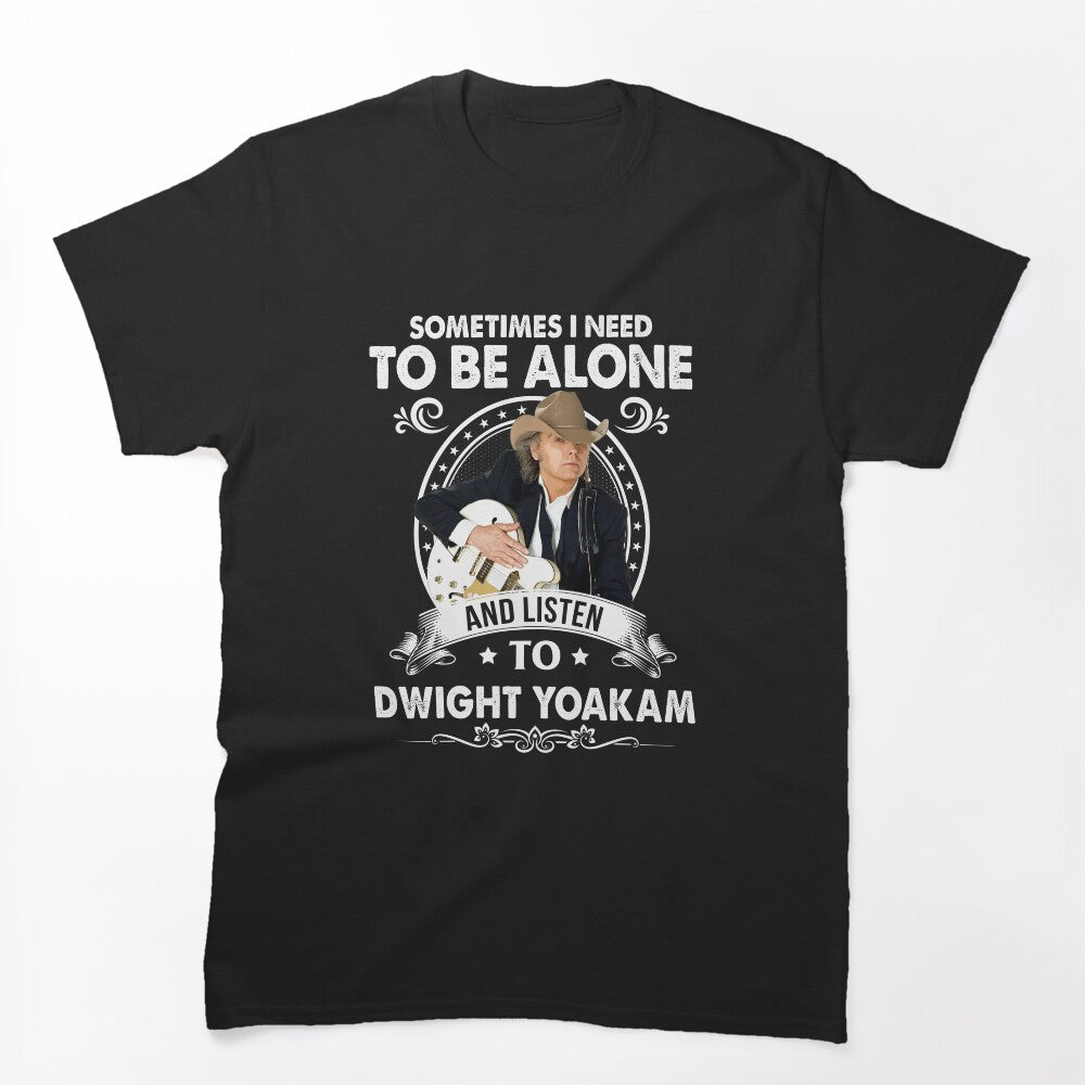 Sometime I Need To Be Alone And Listen To Dwight Yoakam Shirt