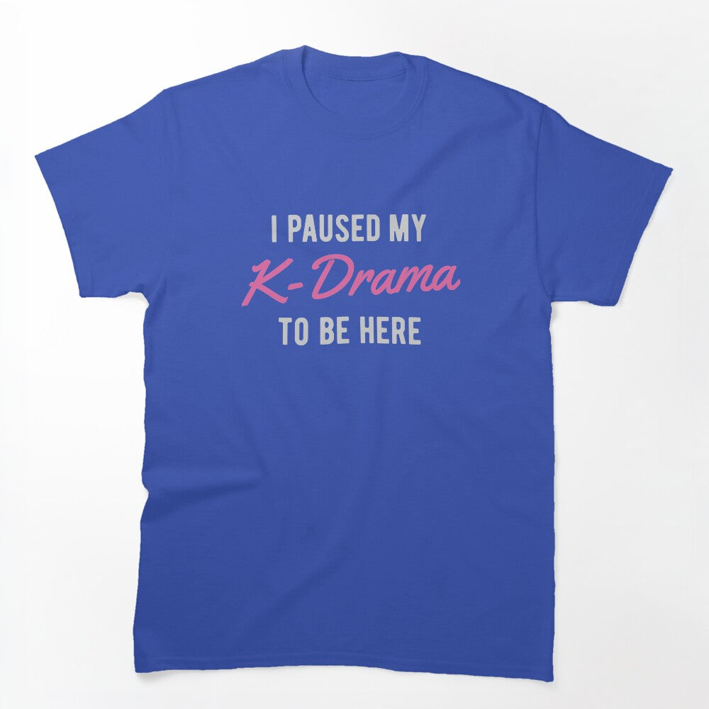 I Paused My K-Drama To Be Here Shirt