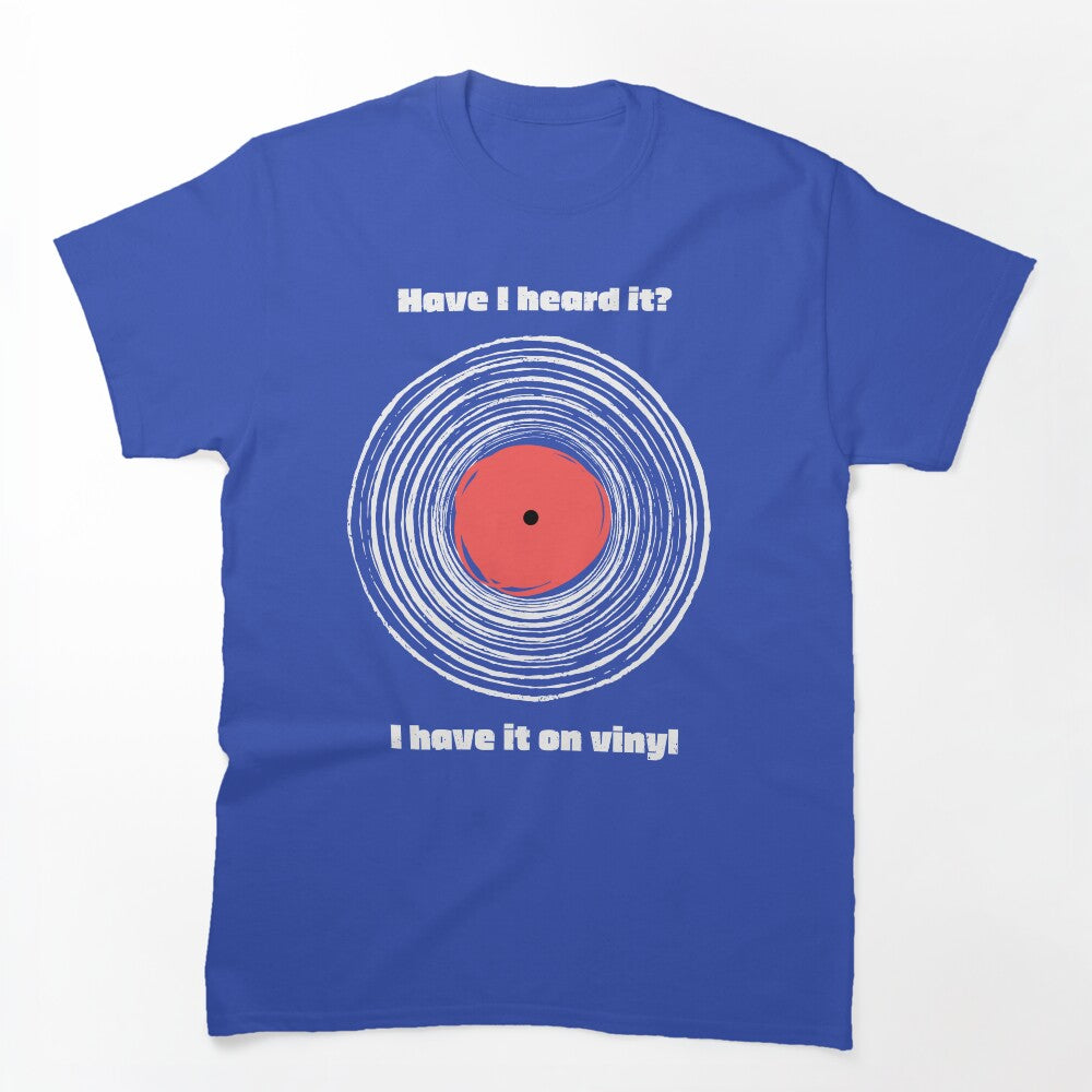 Have I Heard It I Have It On Vinyl! Shirt