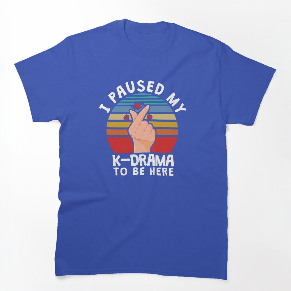 I Paused My K-Drama To Be Here KDrama Shirt