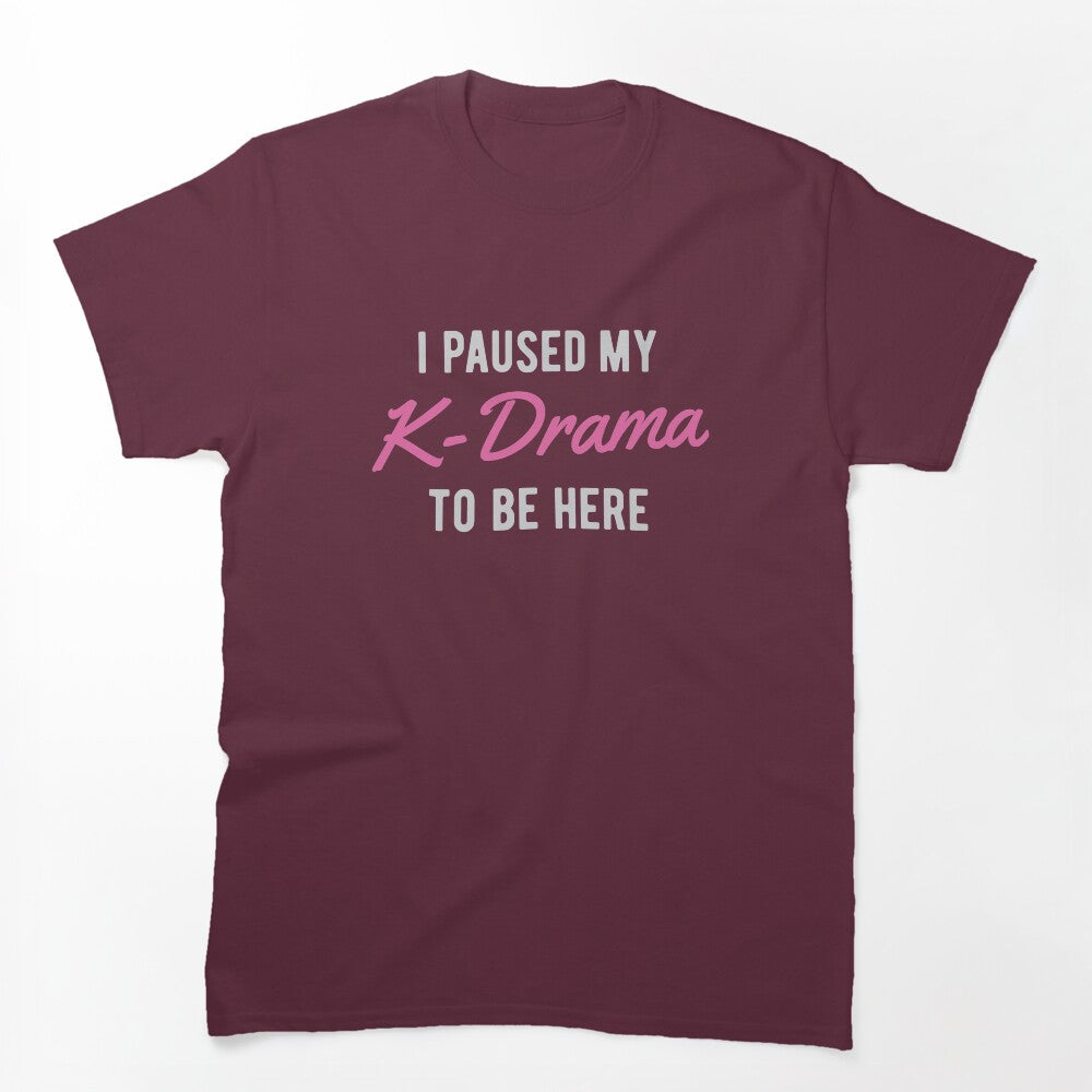 I Paused My K-Drama To Be Here Shirt