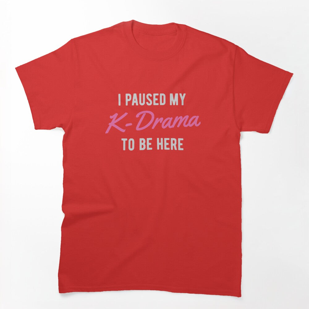 I Paused My K-Drama To Be Here Shirt