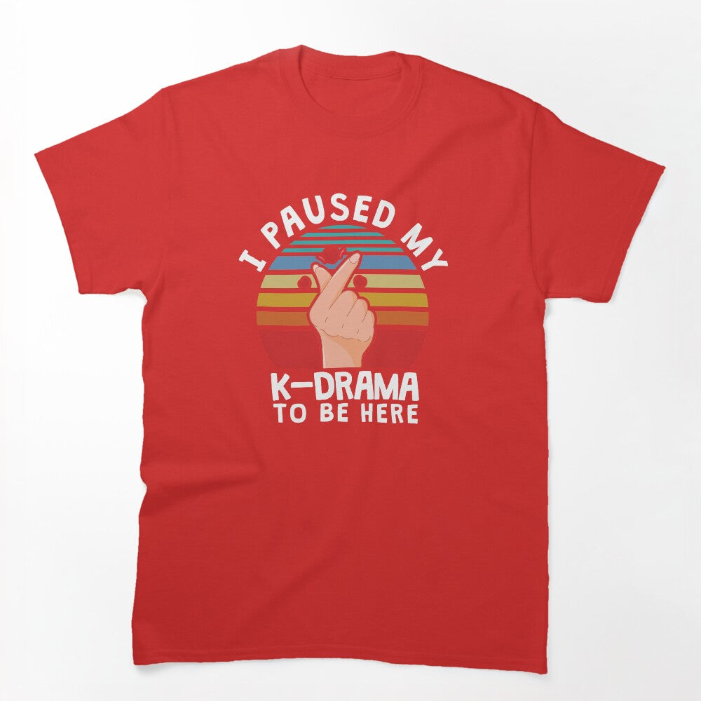 I Paused My K-Drama To Be Here KDrama Shirt