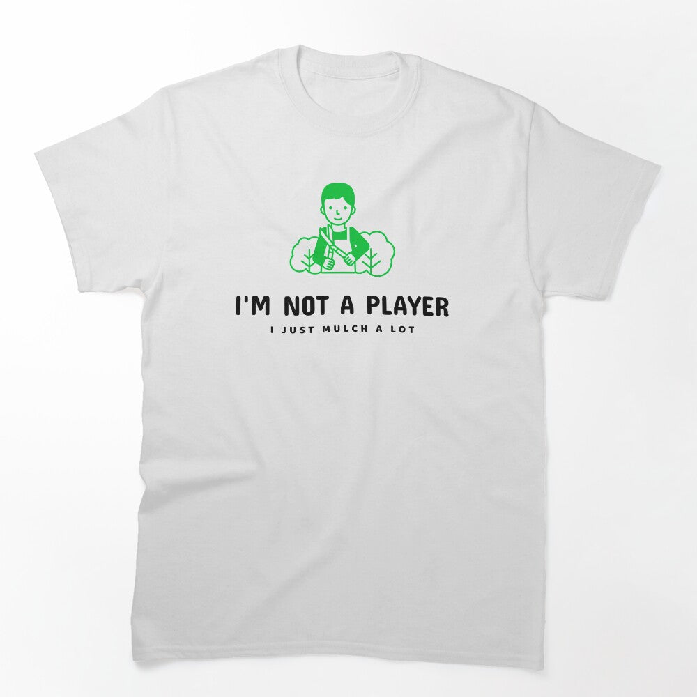 I'm Not A Player I Just Mulch A Lot! Shirt
