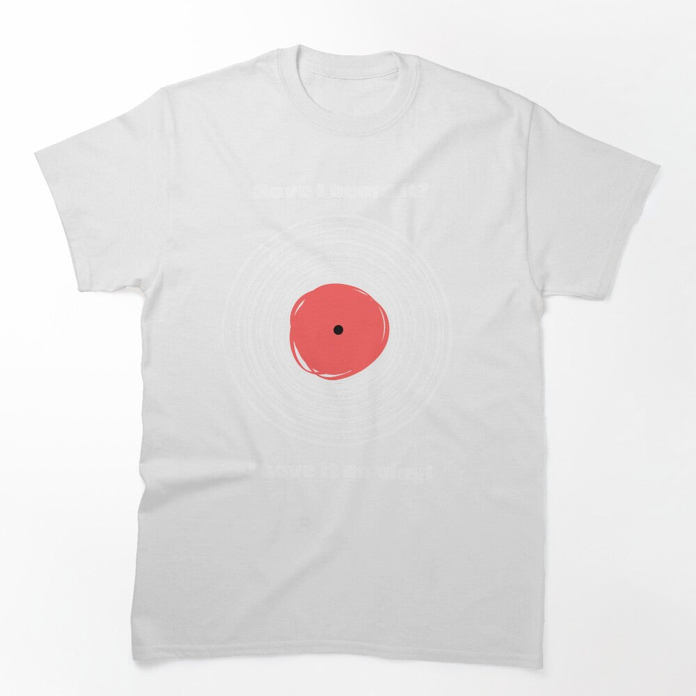 Have I Heard It I Have It On Vinyl! Shirt