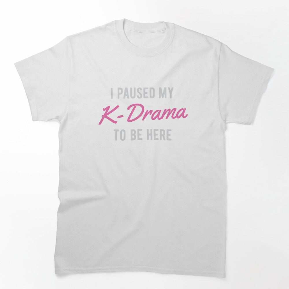 I Paused My K-Drama To Be Here Shirt