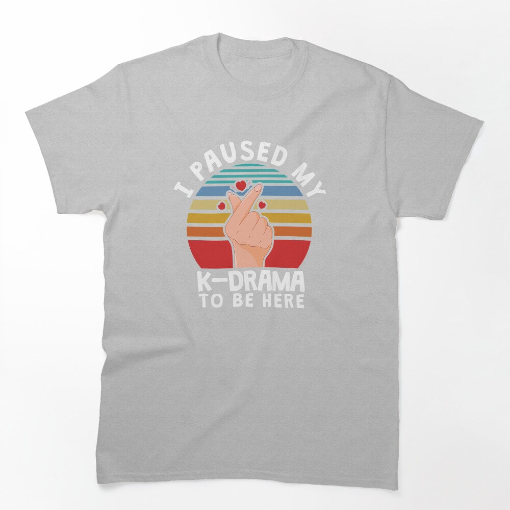 I Paused My K-Drama To Be Here KDrama Shirt