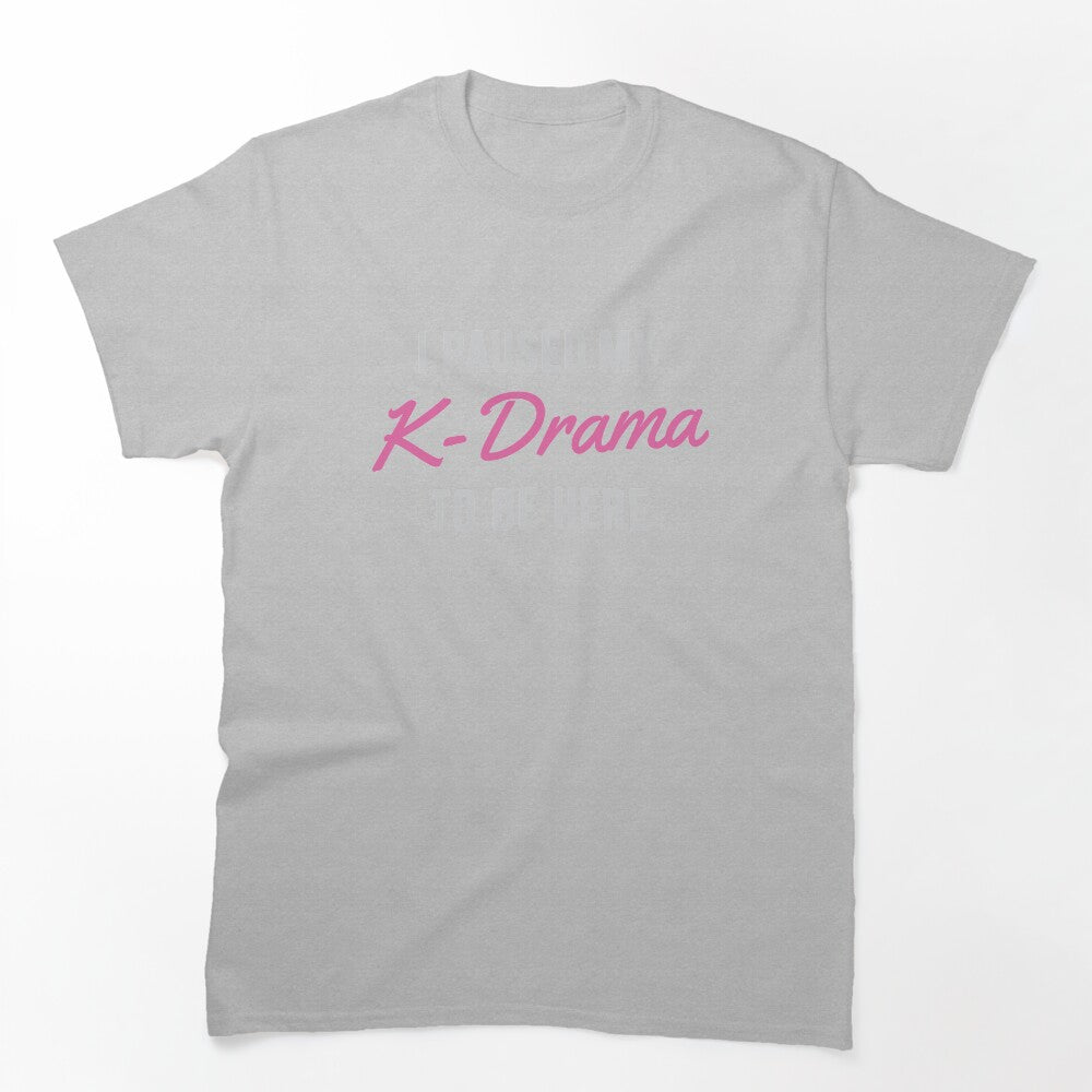 I Paused My K-Drama To Be Here Shirt